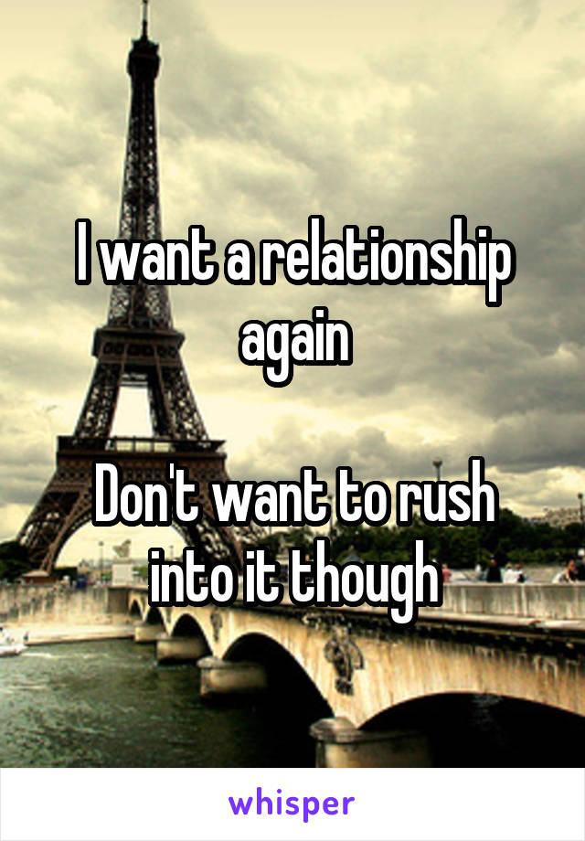 I want a relationship again

Don't want to rush into it though