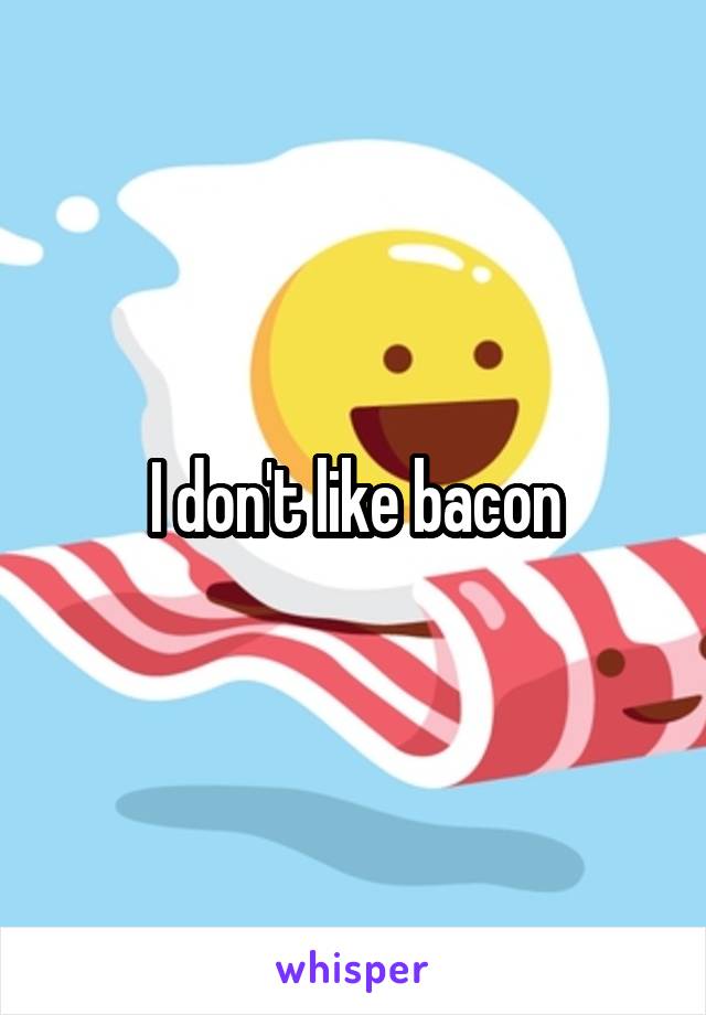 I don't like bacon