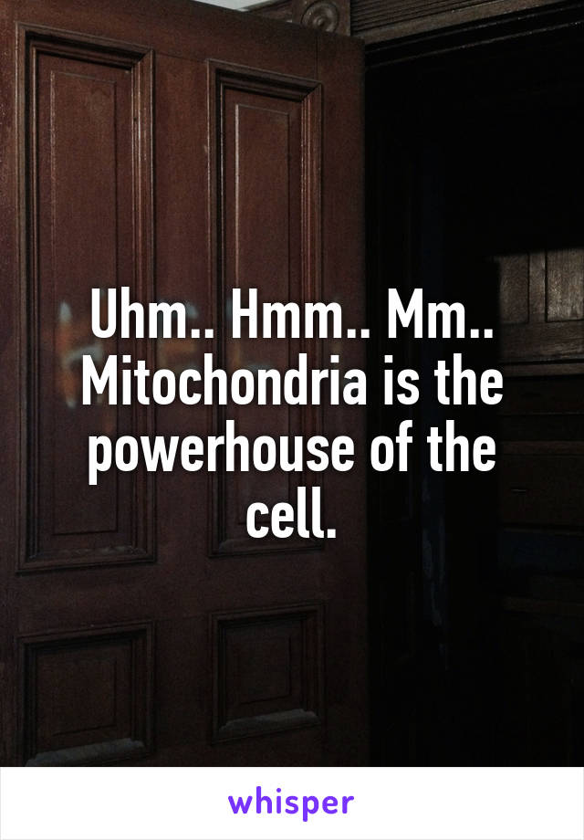 Uhm.. Hmm.. Mm.. Mitochondria is the powerhouse of the cell.