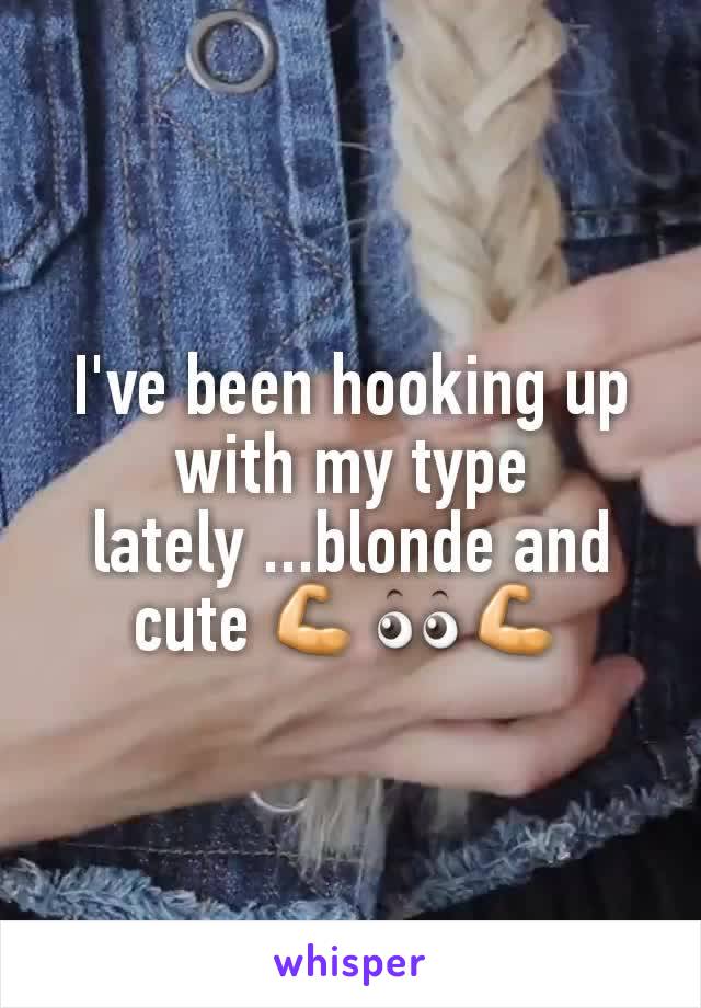 I've been hooking up with my type lately ...blonde and cute 💪👀💪