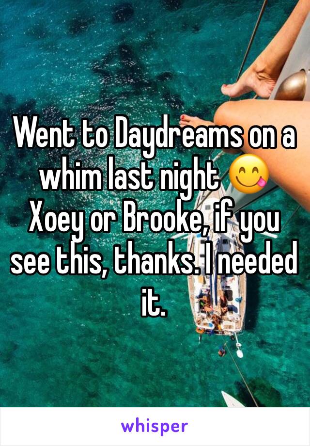 Went to Daydreams on a whim last night 😋 Xoey or Brooke, if you see this, thanks. I needed it. 