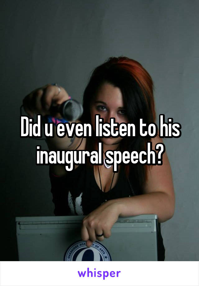 Did u even listen to his inaugural speech?