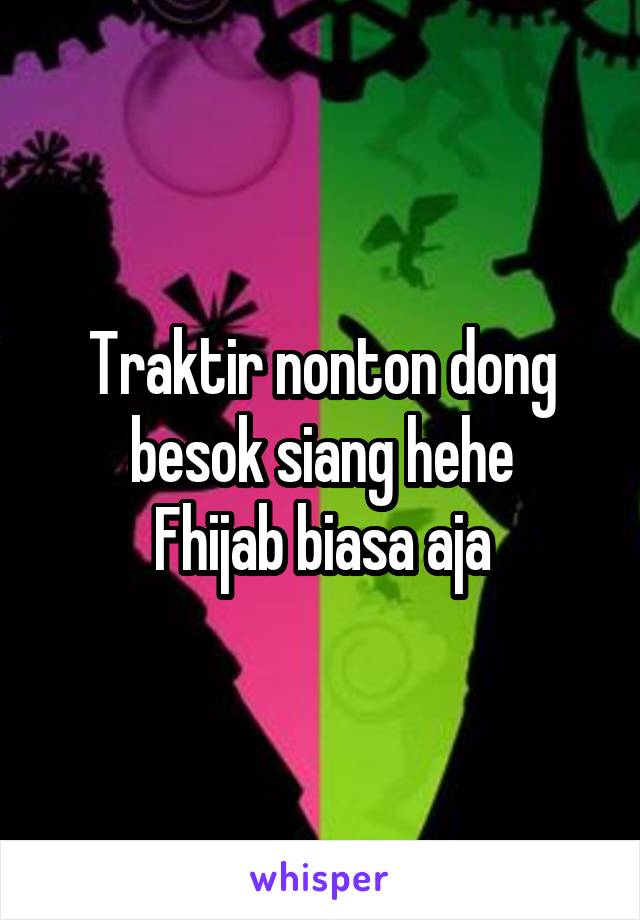 Traktir nonton dong besok siang hehe
Fhijab biasa aja