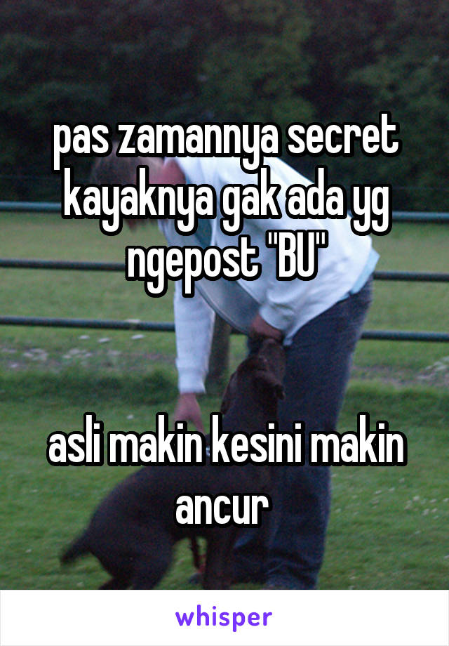 pas zamannya secret kayaknya gak ada yg ngepost "BU"


asli makin kesini makin ancur 