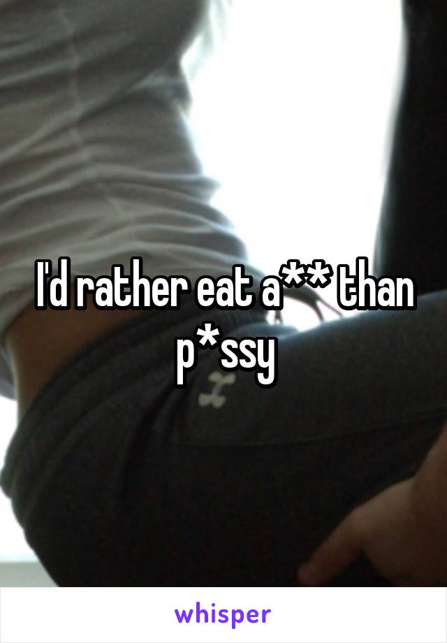 I'd rather eat a** than p*ssy