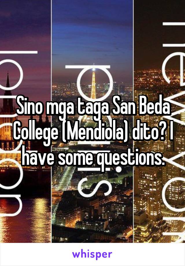 Sino mga taga San Beda College (Mendiola) dito? I have some questions.