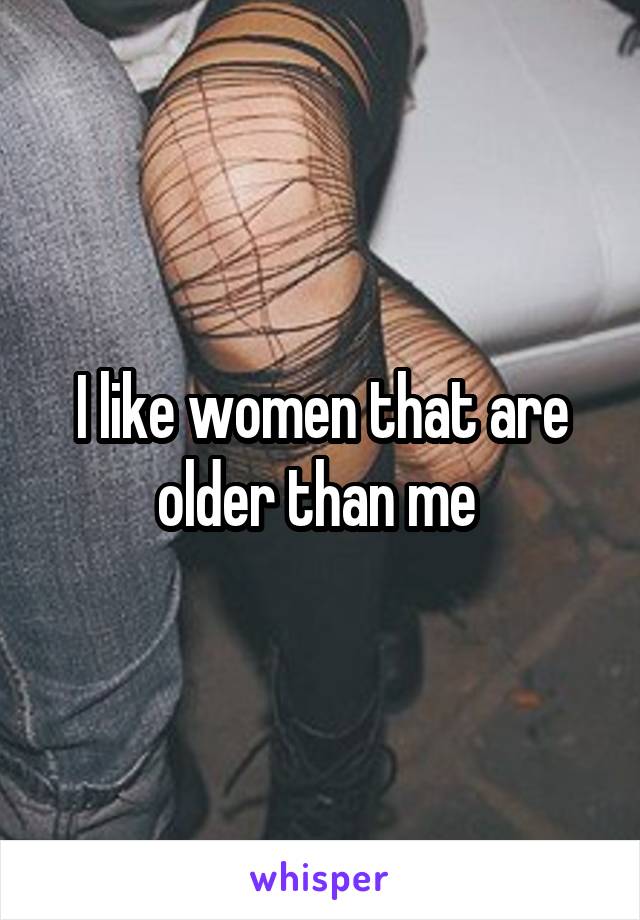 I like women that are older than me 