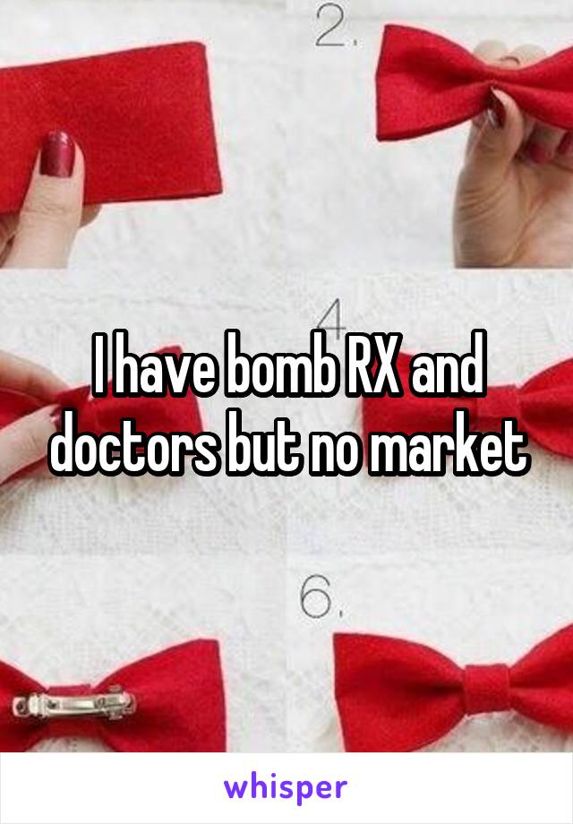 I have bomb RX and doctors but no market