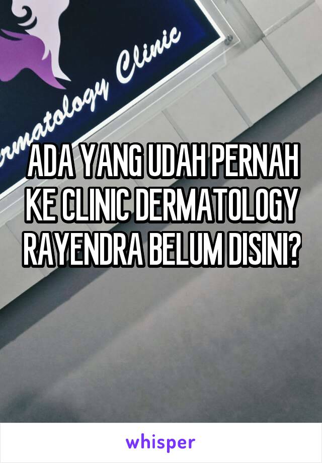 ADA YANG UDAH PERNAH KE CLINIC DERMATOLOGY RAYENDRA BELUM DISINI? 