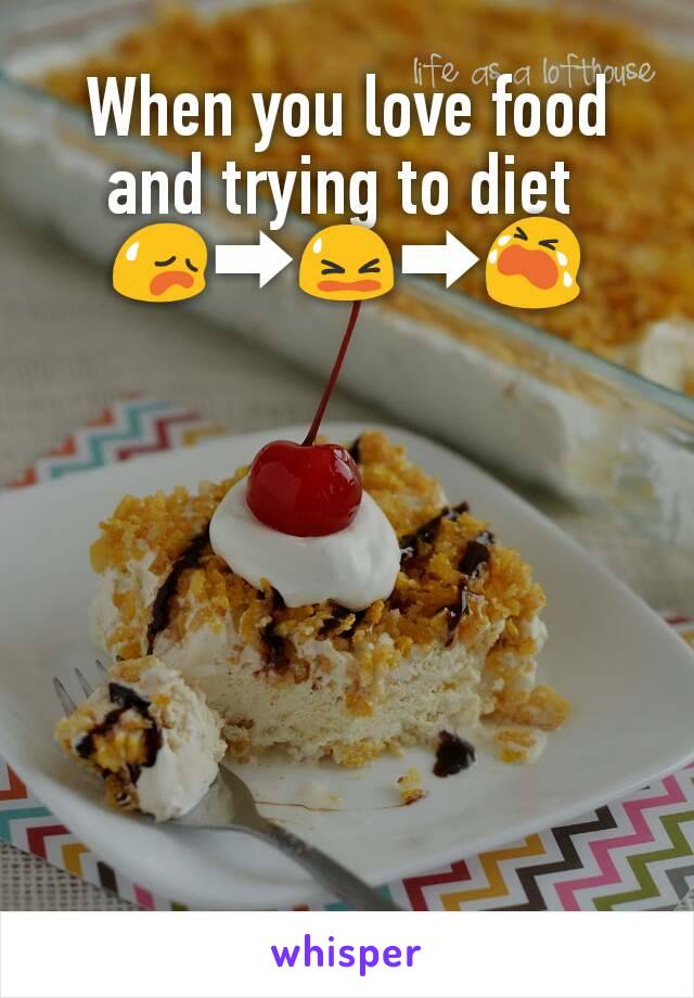 When you love food and trying to diet 
😥➡😫➡😭