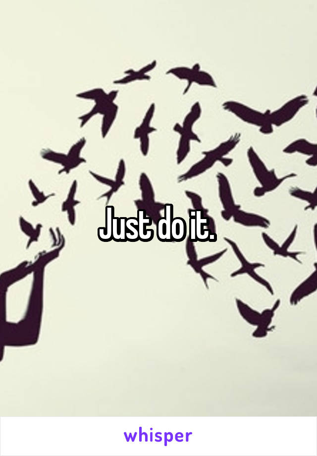 Just do it. 