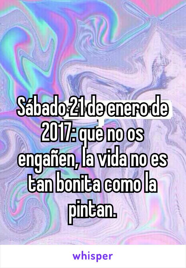 Sábado 21 de enero de 2017: que no os engañen, la vida no es tan bonita como la pintan.