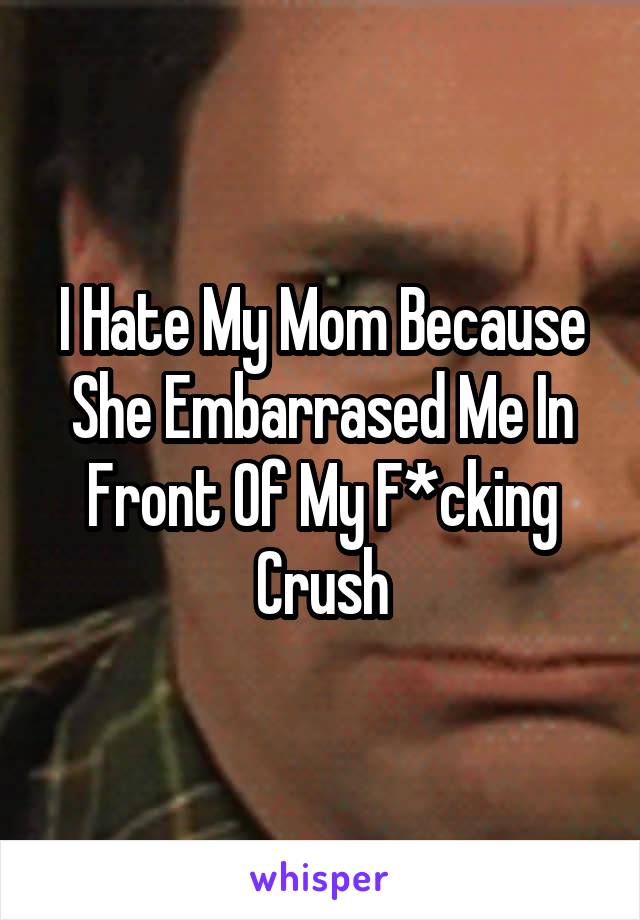 I Hate My Mom Because She Embarrased Me In Front Of My F*cking Crush