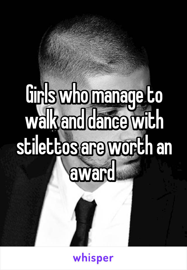 Girls who manage to walk and dance with stilettos are worth an award 