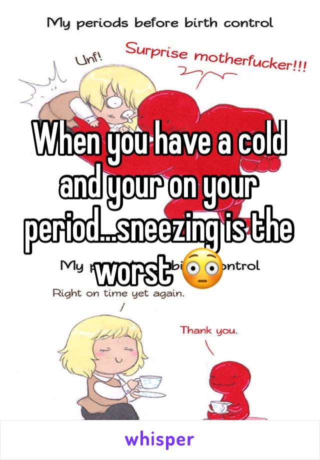 When you have a cold and your on your period...sneezing is the worst 😳