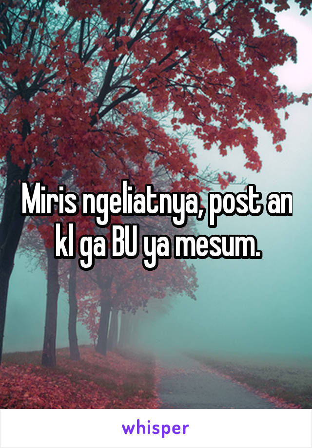 Miris ngeliatnya, post an kl ga BU ya mesum.