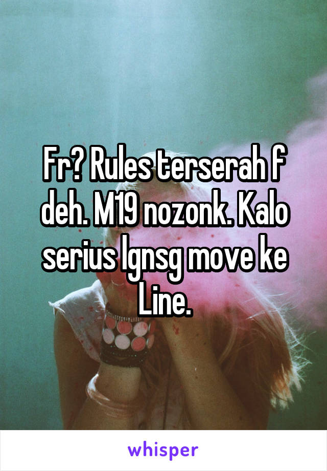 Fr? Rules terserah f deh. M19 nozonk. Kalo serius lgnsg move ke Line.