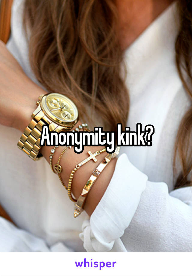 Anonymity kink?