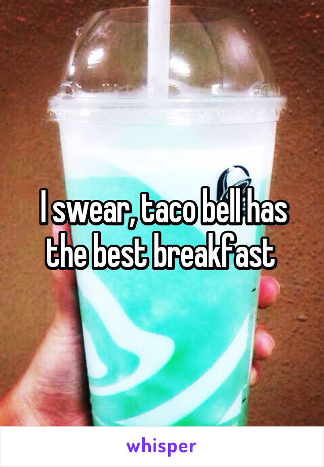 I swear, taco bell has the best breakfast 