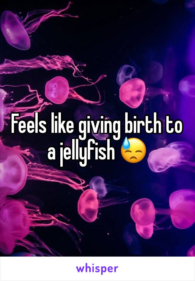 Feels like giving birth to a jellyfish 😓