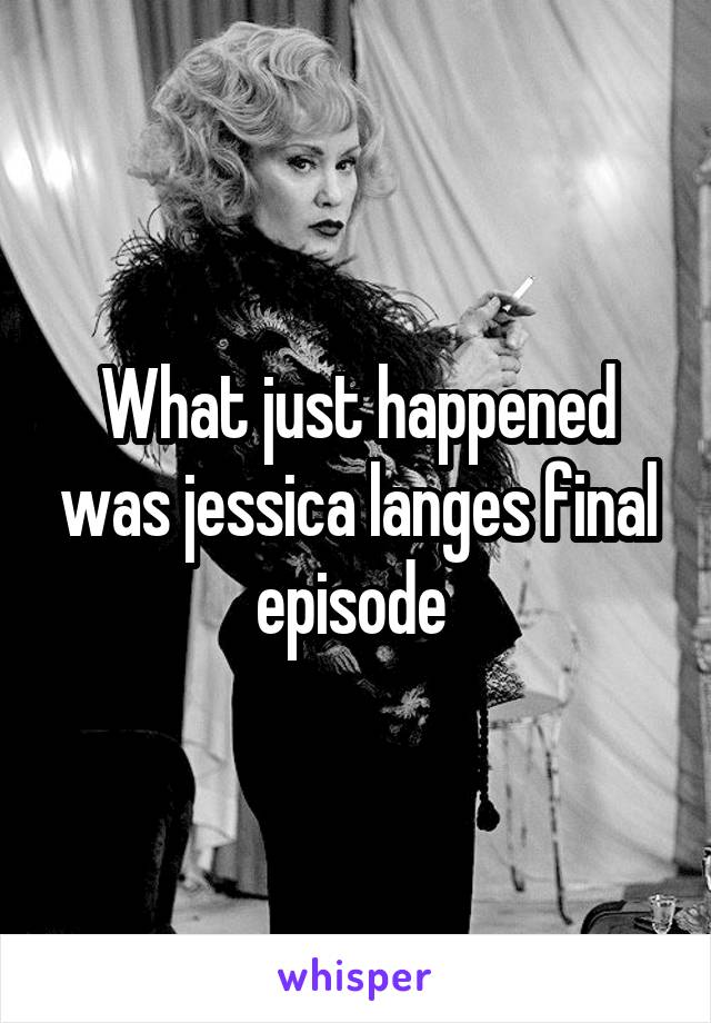 What just happened was jessica langes final episode 