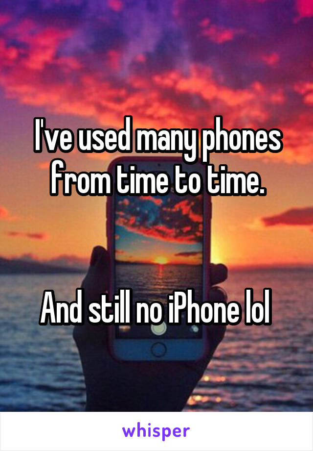 I've used many phones from time to time.


And still no iPhone lol 