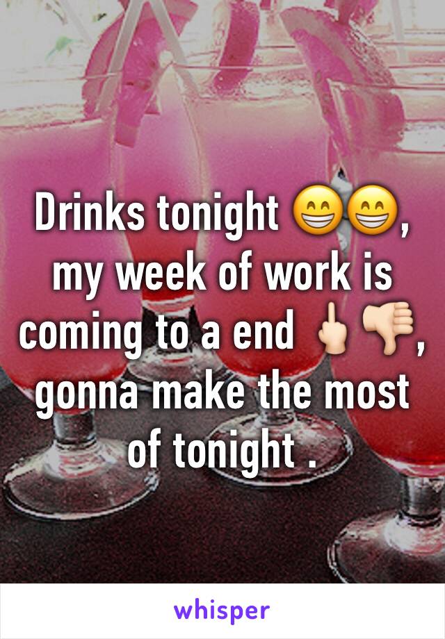 Drinks tonight 😁😁, my week of work is coming to a end 🖕🏻👎🏻, gonna make the most of tonight .