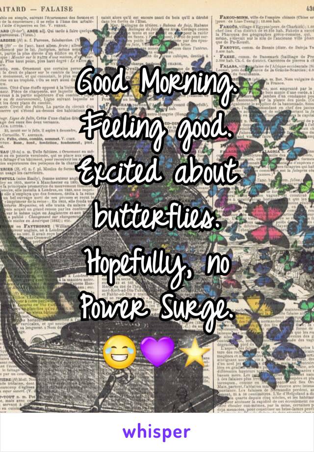 Good Morning.
Feeling good.
Excited about butterflies.
Hopefully, no
Power Surge.
😂💜⭐