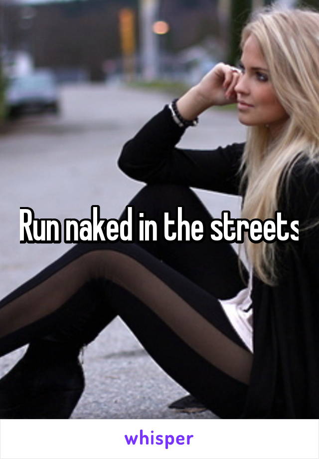 Run naked in the streets