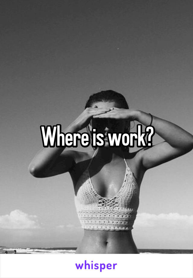 Where is work?