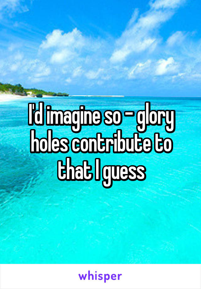 I'd imagine so - glory holes contribute to that I guess