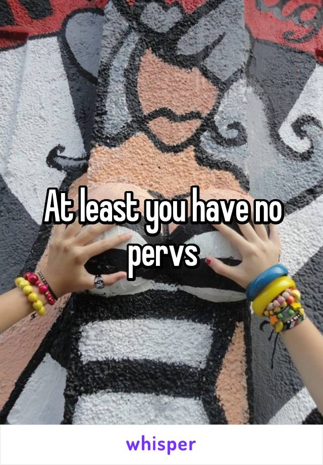 At least you have no pervs