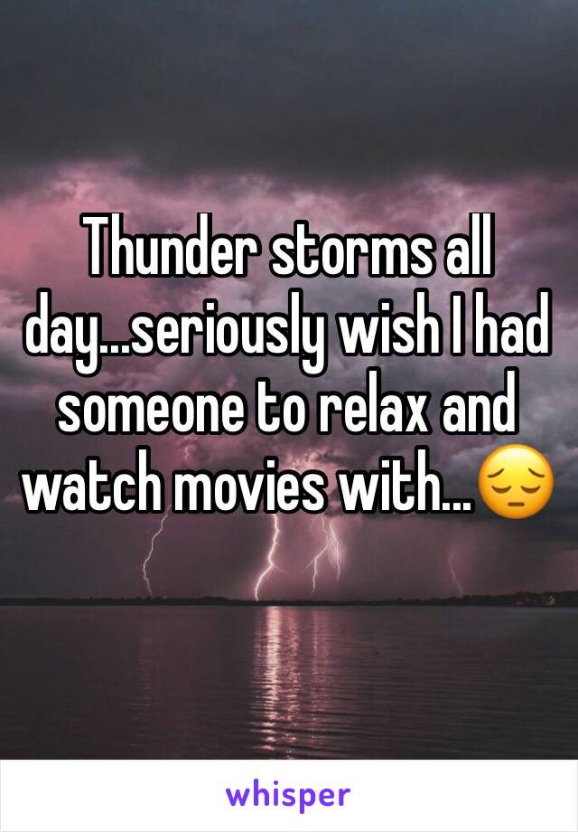 Thunder storms all day...seriously wish I had someone to relax and watch movies with...😔