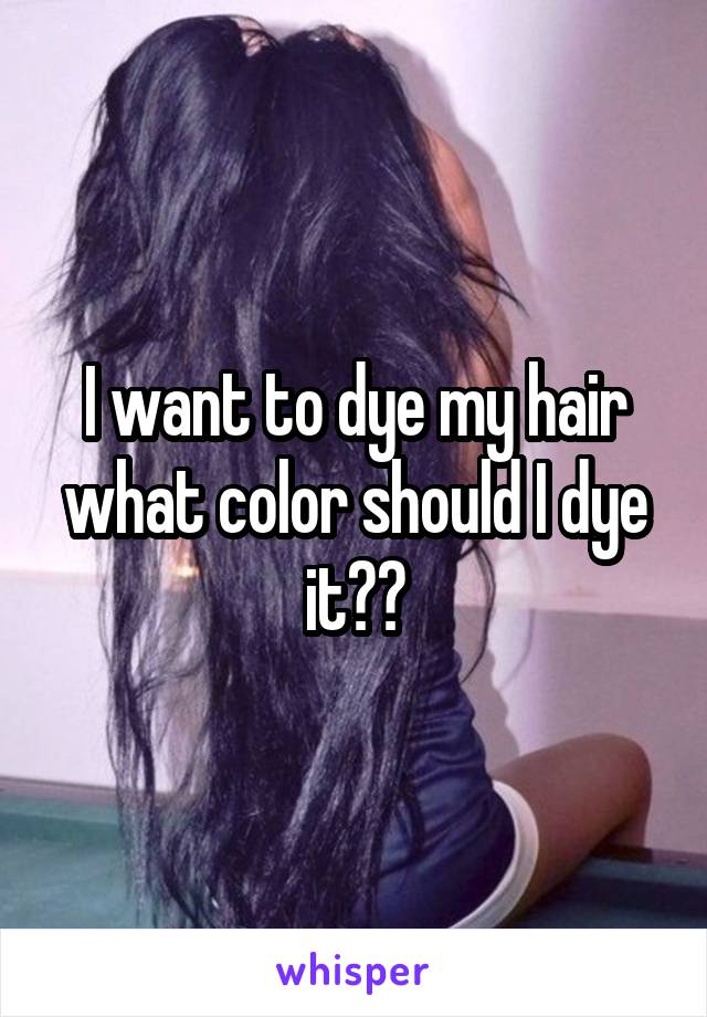 I want to dye my hair what color should I dye it??