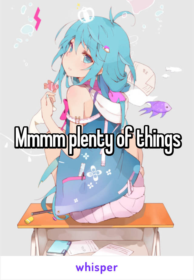 Mmmm plenty of things