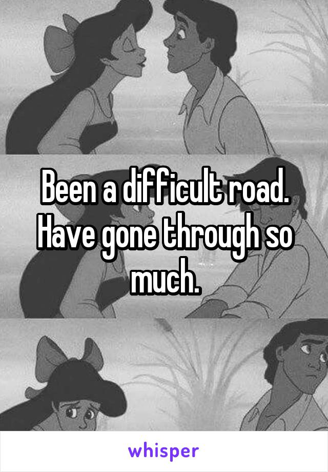 Been a difficult road. Have gone through so much.