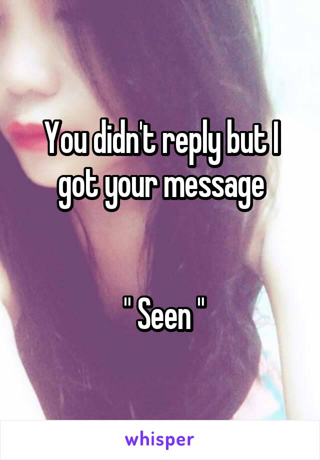 You didn't reply but I got your message


 " Seen "