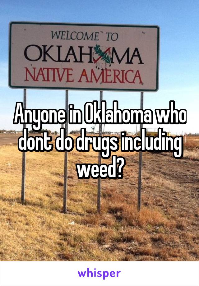 Anyone in Oklahoma who dont do drugs including weed?