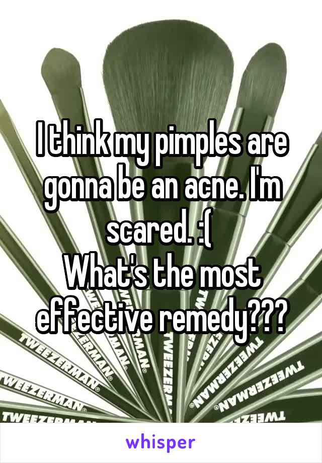 I think my pimples are gonna be an acne. I'm scared. :( 
What's the most effective remedy???