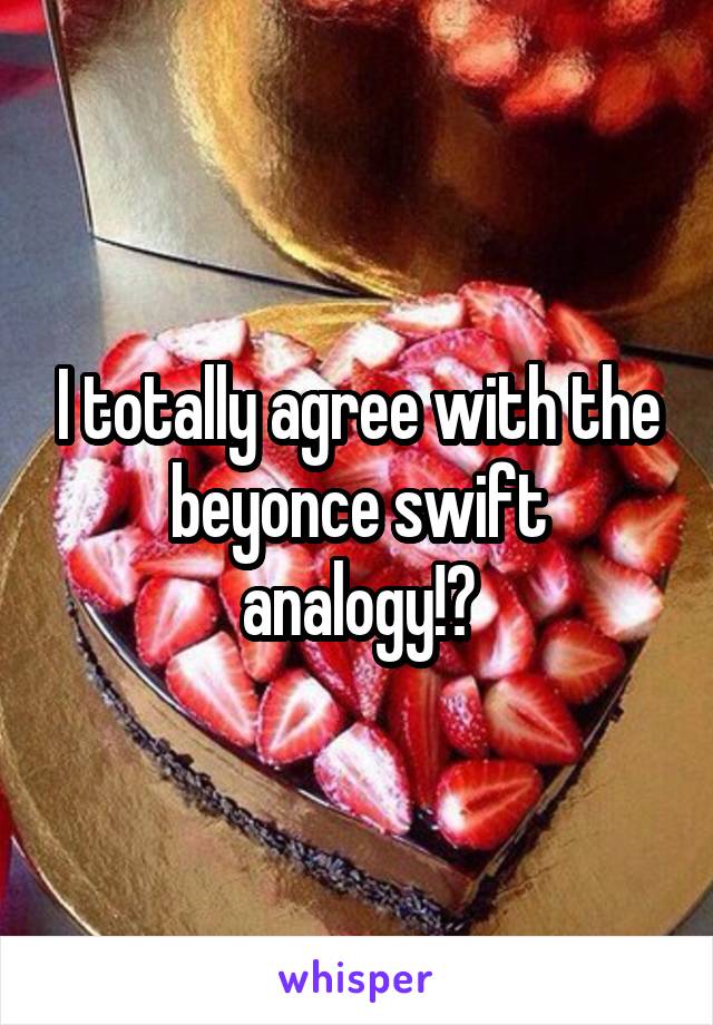 I totally agree with the beyonce swift analogy!?