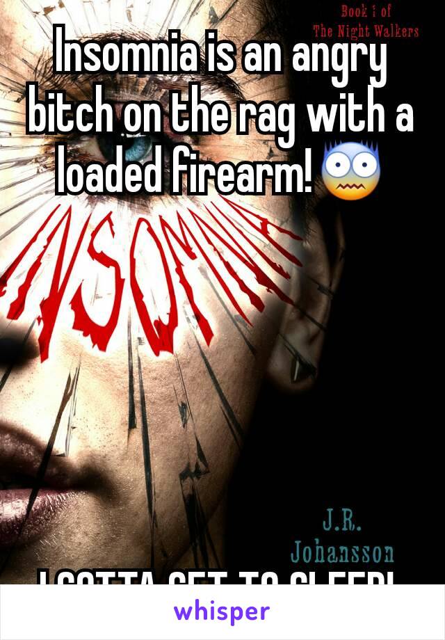 Insomnia is an angry bitch on the rag with a loaded firearm!😨






I GOTTA GET TO SLEEP! 