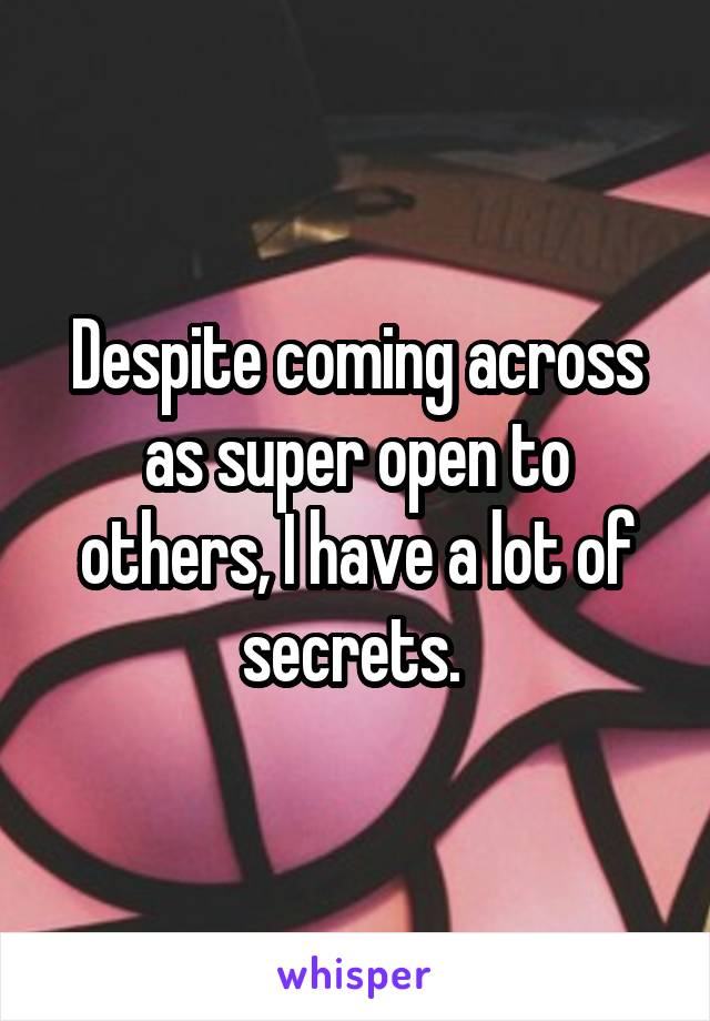 Despite coming across as super open to others, I have a lot of secrets. 