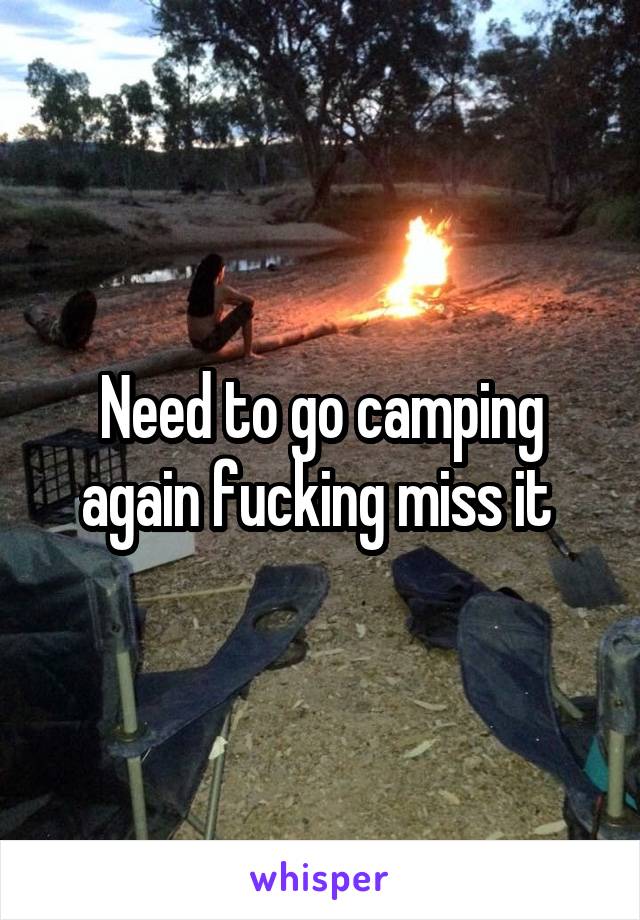 Need to go camping again fucking miss it 