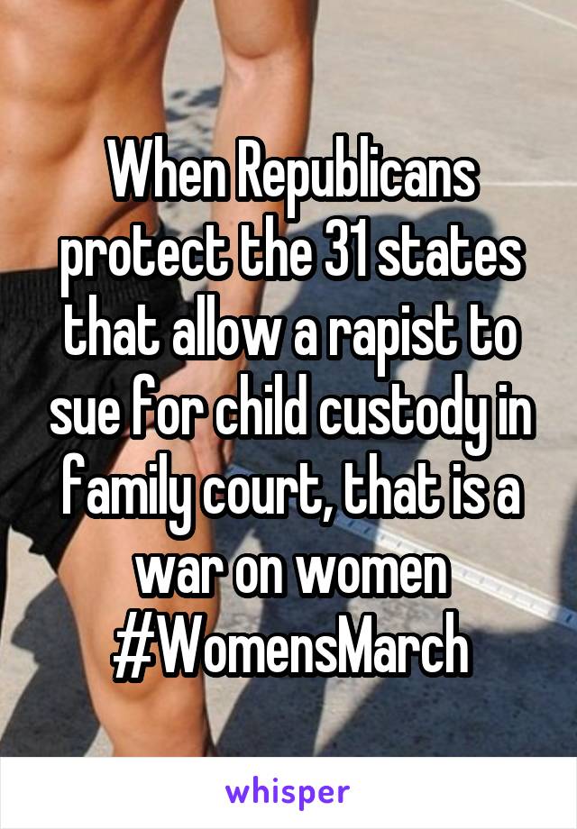 When Republicans protect the 31 states that allow a rapist to sue for child custody in family court, that is a war on women #WomensMarch