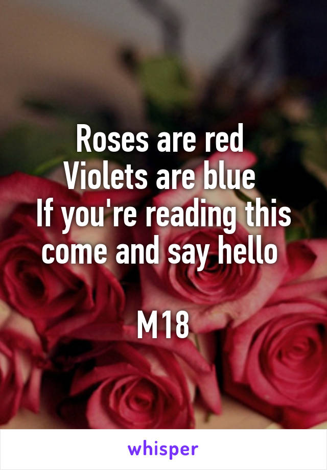 Roses are red 
Violets are blue 
If you're reading this come and say hello 

M18