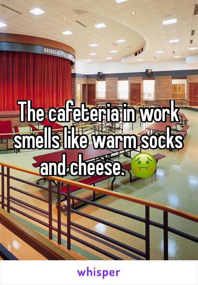 The cafeteria in work smells like warm socks and cheese. 🤢