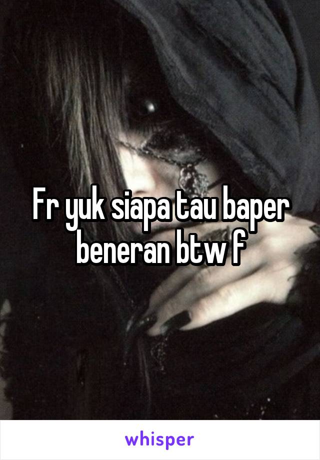 Fr yuk siapa tau baper beneran btw f