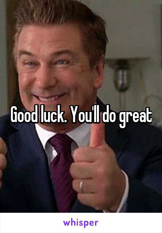 Good luck. You'll do great