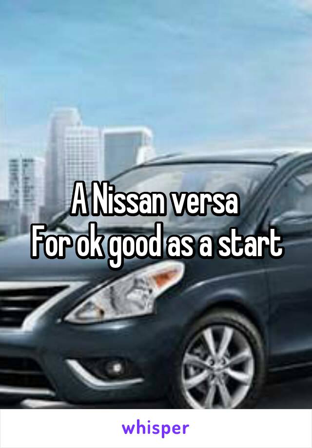 A Nissan versa 
For ok good as a start