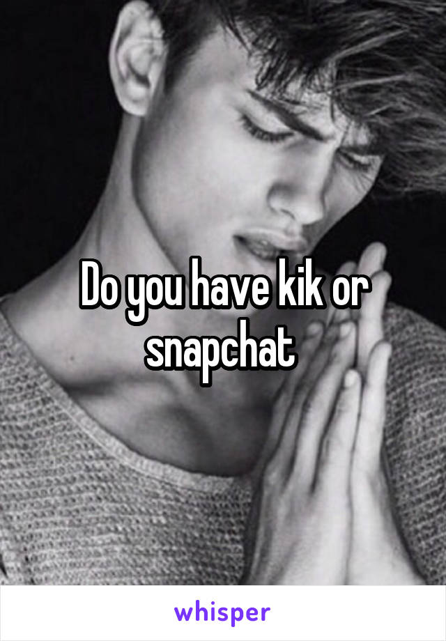 Do you have kik or snapchat 